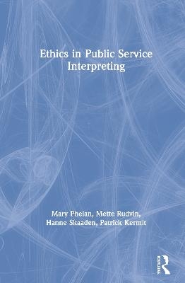 Ethics in Public Service Interpreting - Mary Phelan, Mette Rudvin, Hanne Skaaden, Patrick Kermit