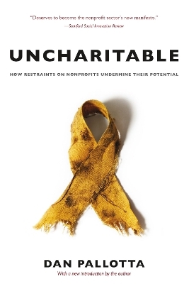 Uncharitable &ndash; How Restraints on Nonprofits Undermine Their Potential - Dan Pallotta