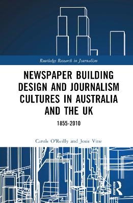 Newspaper Building Design and Journalism Cultures in Australia and the UK: 1855&ndash;2010 - Carole O'Reilly, Josie Vine