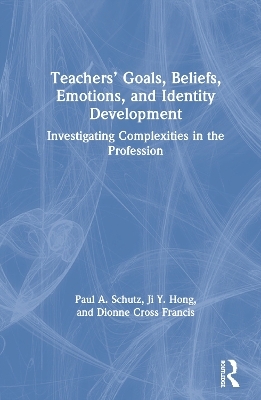 Teachers&rsquo; Goals, Beliefs, Emotions, and Identity Development - Paul A. Schutz, Ji Hong, Dionne Cross Francis