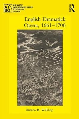 English Dramatick Opera, 1661&ndash;1706 - Andrew R. Walkling