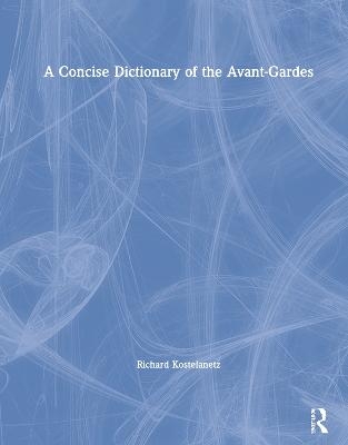 A Concise Dictionary of the Avant-Gardes - Richard Kostelanetz