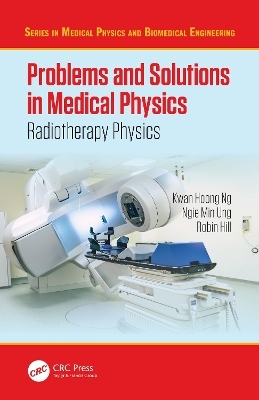 Problems and Solutions in Medical Physics - Kwan-Hoong Ng, Robin Hill, Ngie Min Ung