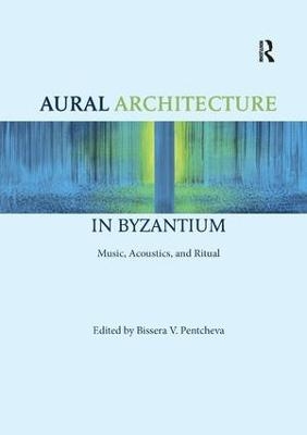 Aural Architecture in Byzantium: Music, Acoustics, and Ritual - 