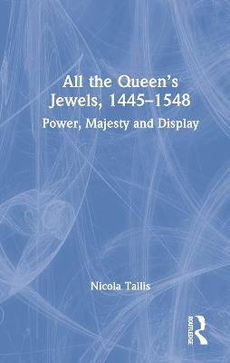All the Queen’s Jewels, 1445–1548 - Nicola Tallis