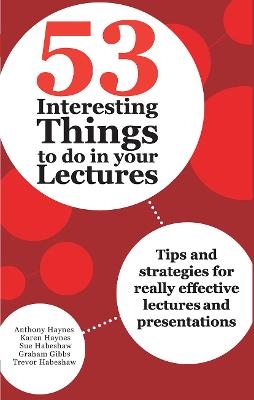 53 Interesting Things to do in your Lectures - Anthony Haynes, Karen Haynes, Sue Habeshaw, Graham Gibbs, Trevor Habeshaw