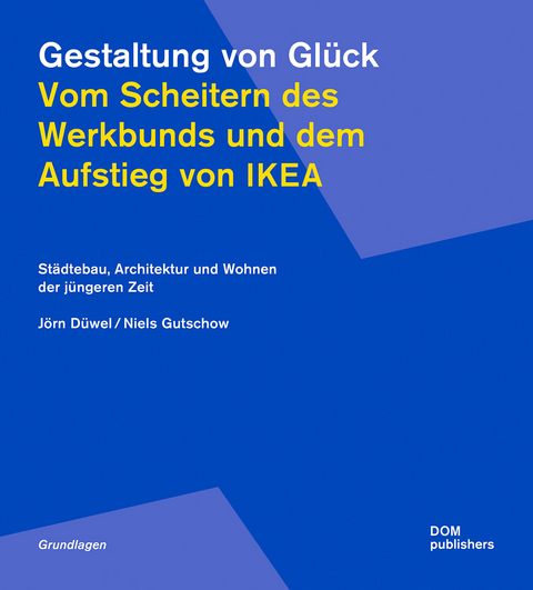 Gestaltung von Gl&uuml;ck. Vom Scheitern des Werkbunds und dem Aufstieg von Ikea - J&ouml;rn D&uuml;wel, Niels Gutschow