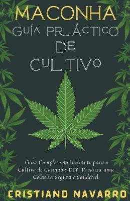 Maconha Guia Pratico de Cultivo - Guia Completo do Iniciante para o Cultivo de Cannabis DIY. Produza uma Colheita Segura e Saudável