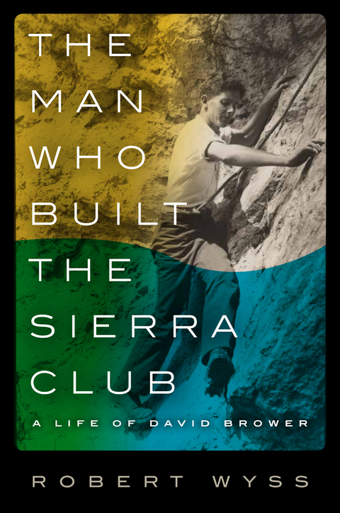 The Man Who Built the Sierra Club - Robert Wyss