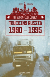 The Vodka-Cola Cowboy: Trucking Russia 1990 - 1995 - Mick Twemlow