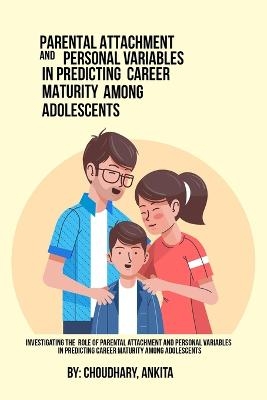 Investigating The Role Of Parental Attachment And Personal Variables In Predicting Career Maturity Among Adolescents. - Choudhary Ankita
