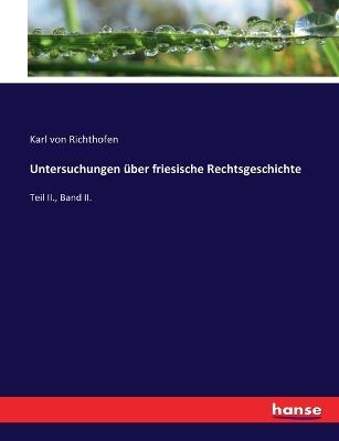 Untersuchungen &uuml;ber friesische Rechtsgeschichte - Karl von Richthofen