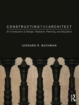 Constructing the Architect - Leonard R. Bachman