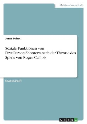 Soziale Funktionen von First-Person-Shootern nach der Theorie des Spiels von Roger Caillois - Jonas Pabst