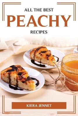 All the Best Peachy Recipes -  Kiera Jennet