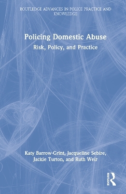 Policing Domestic Abuse - Katy Barrow-Grint, Jacqueline Sebire, Jackie Turton, Ruth Weir