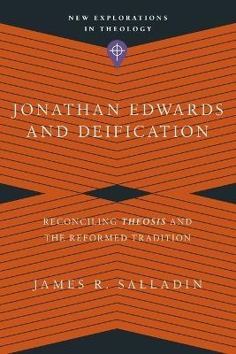 Jonathan Edwards and Deification &ndash; Reconciling Theosis and the Reformed Tradition - James R. Salladin