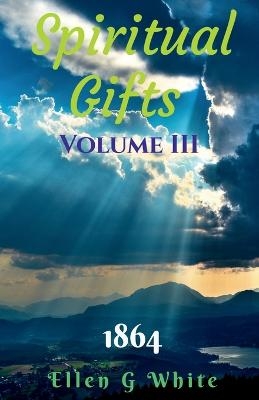 Spiritual Gifts Volume Three (1864) - Ellen G. White
