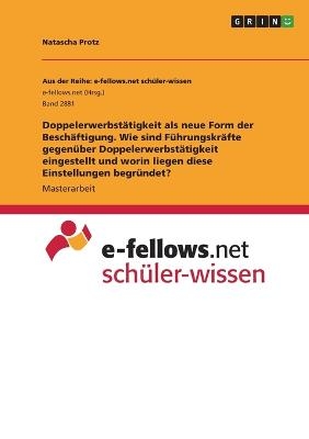 Doppelerwerbst&Atilde;&curren;tigkeit als neue Form der Besch&Atilde;&curren;ftigung. Wie sind F&Atilde;&frac14;hrungskr&Atilde;&curren;fte gegen&Atilde;&frac14;ber Doppelerwerbst&Atilde;&curren;tigkeit eingestellt und worin liegen diese Einstellungen begr&Atilde;&frac14;ndet? - Natascha Protz