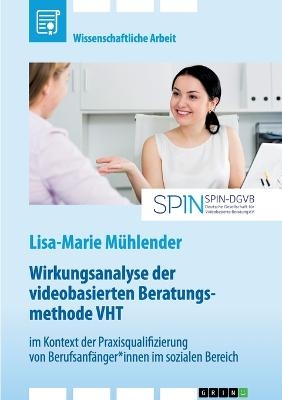 Wirkungsanalyse der videobasierten Beratungsmethode VHT im Kontext der Praxisqualifizierung von Berufsanf&Atilde;&curren;nger*innen im sozialen Bereich - Lisa-Marie M&Atilde;&frac14;hlender