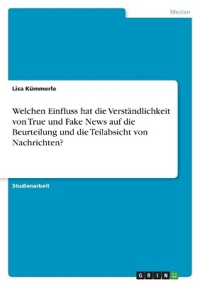 Welchen Einfluss hat die Verst&Atilde;&curren;ndlichkeit von True und Fake News auf die Beurteilung und die Teilabsicht von Nachrichten? - Lisa K&Atilde;&frac14;mmerle