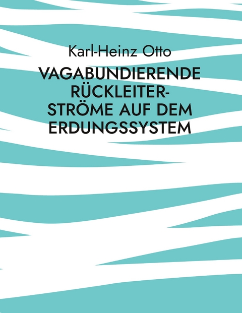 Vagabundierende R&uuml;ckleiter-Str&ouml;me auf dem Erdungssystem - Karl-Heinz Otto