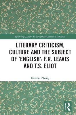 Literary Criticism, Culture and the Subject of 'English': F.R. Leavis and T.S. Eliot - Dandan Zhang