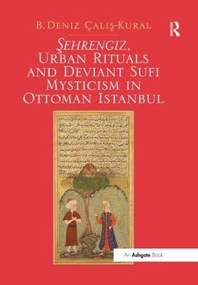 Sehrengiz, Urban Rituals and Deviant Sufi Mysticism in Ottoman Istanbul - B. Deniz &Ccedil;alis-Kural
