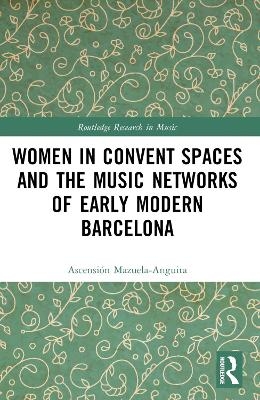 Women in Convent Spaces and the Music Networks of Early Modern Barcelona - Ascensi&oacute;n Mazuela-Anguita