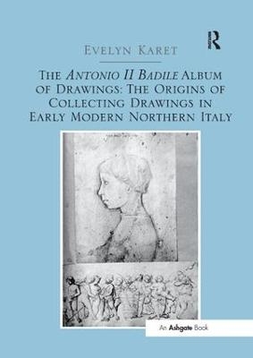 The Antonio II Badile Album of Drawings: The Origins of Collecting Drawings in Early Modern Northern Italy - Evelyn Karet