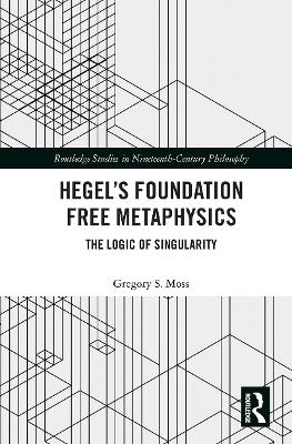 Hegel&rsquo;s Foundation Free Metaphysics - Gregory S. Moss
