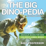 Big Dino-pedia for Small Learners - Dinosaur Books for Kids | Children's Animal Books -  Baby Professor