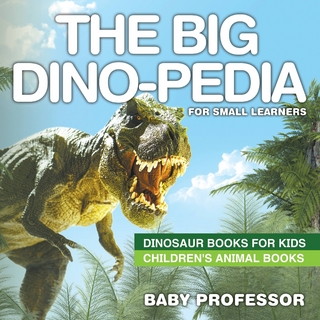 Big Dino-pedia for Small Learners - Dinosaur Books for Kids | Children's Animal Books