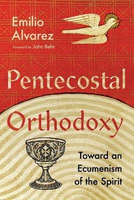 Pentecostal Orthodoxy &ndash; Toward an Ecumenism of the Spirit - Emilio Alvarez, John Behr