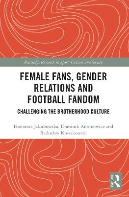 Female Fans, Gender Relations and Football Fandom - Honorata Jakubowska, Dominik Antonowicz, Radoslaw Kossakowski