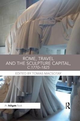 Rome, Travel and the Sculpture Capital, c.1770&ndash;1825 - 
