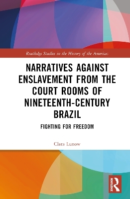 Narratives against Enslavement from the Court Rooms of Nineteenth-Century Brazil - Clara Lunow