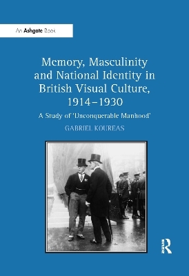 Memory, Masculinity and National Identity in British Visual Culture, 1914&ndash;1930 - Gabriel Koureas