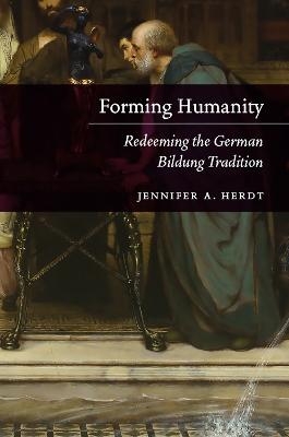 Forming Humanity &ndash; Redeeming the German Bildung Tradition - Jennifer A. Herdt