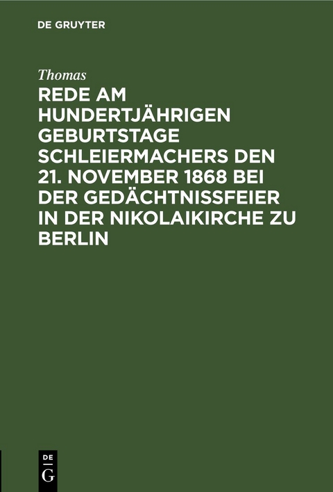 Rede am hundertj&auml;hrigen Geburtstage Schleiermachers den 21. November 1868 bei der Ged&auml;chtni&szlig;feier in der Nikolaikirche zu Berlin -  Thomas