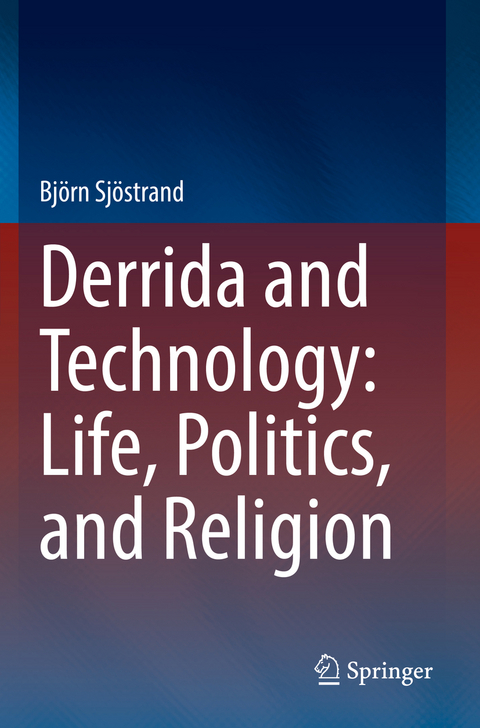 Derrida and Technology: Life, Politics, and Religion - Bj&ouml;rn Sj&ouml;strand