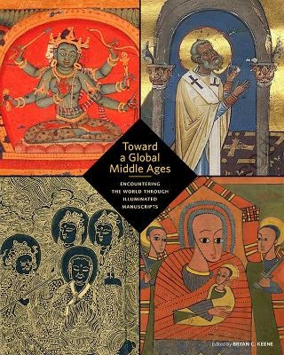 Toward a Global Middle Ages - Encountering the World through Illuminated Manuscripts - 