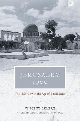 Jerusalem 1900 &ndash; The Holy City in the Age of Possibilities - Vincent Lemire, Catherine Tihanyi, Lys Ann Weiss