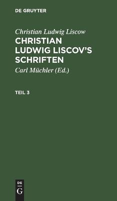Christian Ludwig Liscow: Christian Ludwig Liscov’s Schriften / Christian Ludwig Liscow: Christian Ludwig Liscov’s Schriften. Teil 3