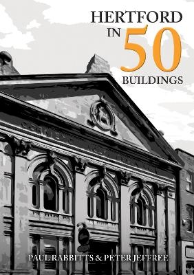 Hertford in 50 Buildings - Paul Rabbitts, Peter Jeffree