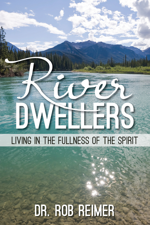 River Dwellers : Living in the Fullness of the Spirit -  Dr. Rob Reimer
