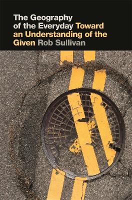 The Geography of the Everyday - Rob Sullivan