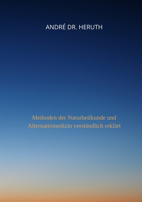 Methoden der Naturheilkunde und Alternativmedizin - Andr&eacute; Dr. Heruth