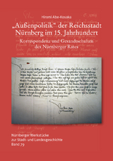 Au&szlig;enpolitik der Reichsstadt N&uuml;rnberg im 15. Jahrhundert. Korrespondenz und Gesandtschaften des N&uuml;rnberger Rates - Hiromi Abe-Kosaka