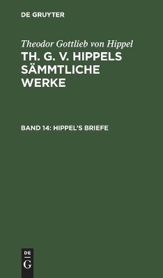 Theodor Gottlieb von Hippel: Th. G. v. Hippels s&auml;mmtliche Werke / Hippel&rsquo;s Briefe - Theodor Gottlieb Von Hippel
